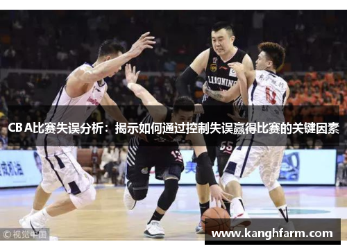 CBA比赛失误分析：揭示如何通过控制失误赢得比赛的关键因素