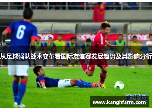 从足球强队战术变革看国际友谊赛发展趋势及其影响分析