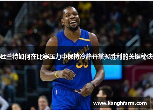 杜兰特如何在比赛压力中保持冷静并掌握胜利的关键秘诀