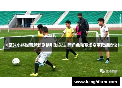 《足球小将世青篇新剧情引发关注 新角色和赛场变革掀起热议》