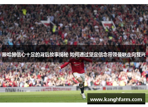 滕哈赫信心十足的背后故事揭秘 如何通过坚定信念带领曼联走向复兴
