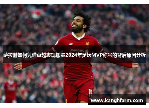 萨拉赫如何凭借卓越表现加冕2024年足坛MVP称号的背后原因分析 萨拉赫如何凭借卓越表现加冕2024年足坛MVP称号的背后原因分析