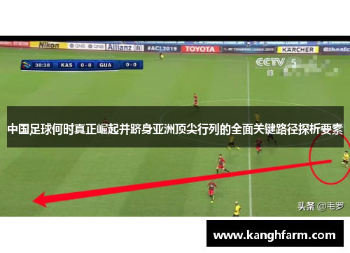 中国足球何时真正崛起并跻身亚洲顶尖行列的全面关键路径探析要素