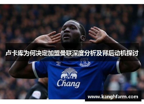 卢卡库为何决定加盟曼联深度分析及背后动机探讨 卢卡库为何决定加盟曼联深度分析及背后动机探讨