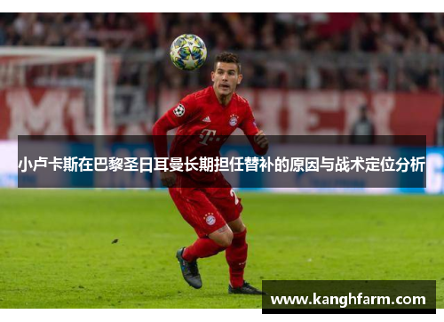 小卢卡斯在巴黎圣日耳曼长期担任替补的原因与战术定位分析 小卢卡斯在巴黎圣日耳曼长期担任替补的原因与战术定位分析