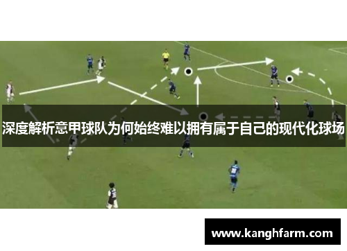 深度解析意甲球队为何始终难以拥有属于自己的现代化球场