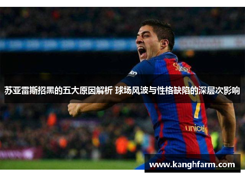 苏亚雷斯招黑的五大原因解析 球场风波与性格缺陷的深层次影响 苏亚雷斯招黑的五大原因解析 球场风波与性格缺陷的深层次影响