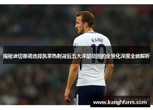 揭秘波切蒂诺选择执掌热刺背后五大深层动因的全景化深度全貌解析 揭秘波切蒂诺选择执掌热刺背后五大深层动因的全景化深度全貌解析