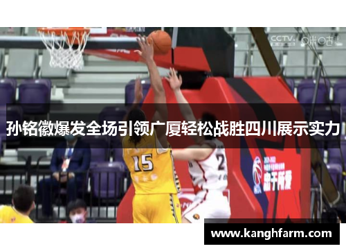 孙铭徽爆发全场引领广厦轻松战胜四川展示实力
