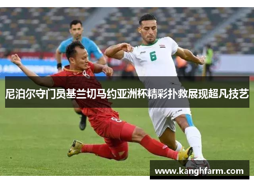 尼泊尔守门员基兰切马约亚洲杯精彩扑救展现超凡技艺