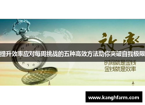 提升效率应对每周挑战的五种高效方法助你突破自我极限 提升效率应对每周挑战的五种高效方法助你突破自我极限