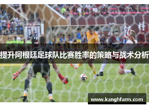 提升阿根廷足球队比赛胜率的策略与战术分析