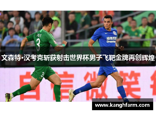 文森特·汉考克斩获射击世界杯男子飞靶金牌再创辉煌