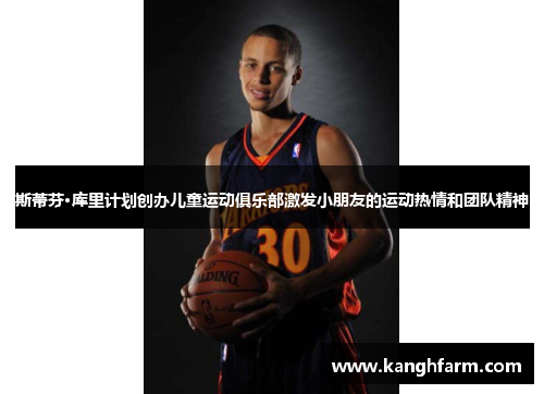 斯蒂芬·库里计划创办儿童运动俱乐部激发小朋友的运动热情和团队精神
