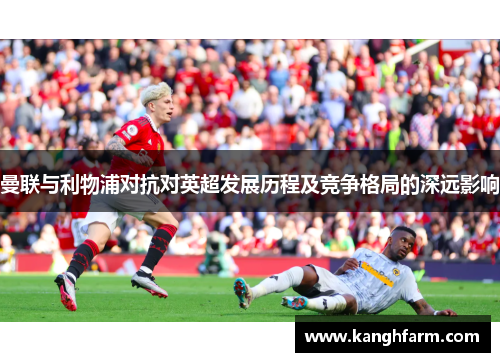 曼联与利物浦对抗对英超发展历程及竞争格局的深远影响