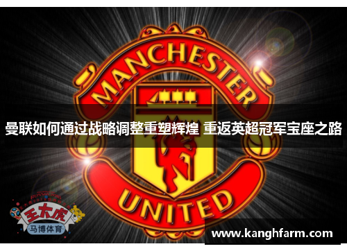 曼联如何通过战略调整重塑辉煌 重返英超冠军宝座之路