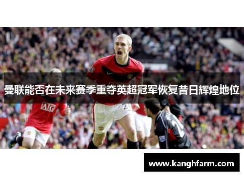 曼联能否在未来赛季重夺英超冠军恢复昔日辉煌地位