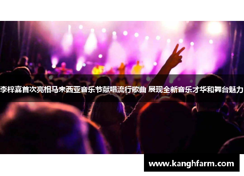 李梓嘉首次亮相马来西亚音乐节献唱流行歌曲 展现全新音乐才华和舞台魅力