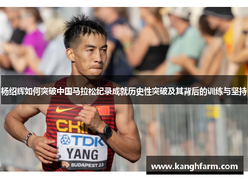 杨绍辉如何突破中国马拉松纪录成就历史性突破及其背后的训练与坚持