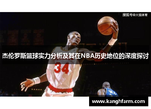 杰伦罗斯篮球实力分析及其在NBA历史地位的深度探讨 杰伦罗斯篮球实力分析及其在NBA历史地位的深度探讨