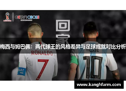 梅西与姆巴佩：两代球王的风格差异与足球成就对比分析