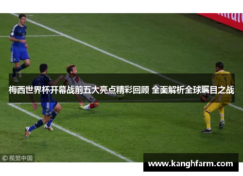 梅西世界杯开幕战前五大亮点精彩回顾 全面解析全球瞩目之战 梅西世界杯开幕战前五大亮点精彩回顾 全面解析全球瞩目之战