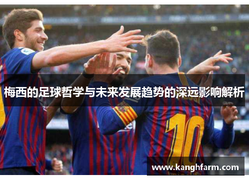 梅西的足球哲学与未来发展趋势的深远影响解析 梅西的足球哲学与未来发展趋势的深远影响解析